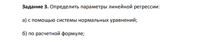 Определить параметры линейной регрессии: а) с помощью системы нормальных уравнений; б) по расчетной формуле; в) в матричной форме. Г) Записать уравнение регрессии с найденными параметрами