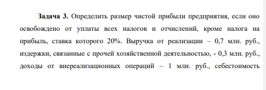 Определить размер чистой прибыли предприятия, если оно освобождено от уплаты всех налогов и отчислений, кроме налога на прибыль, ставка которого 20%. Выручка от реализации – 0,7 млн. руб., издержки, связанные с прочей хозяйственной деятельностью, - 0,3 млн. руб., доходы от внереализационных операций – 1 млн. руб., себестоимость продукции – 11 млн. руб
