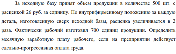 За исходную базу принят объем продукции в количестве 500 шт. с расценкой 26 руб. за единицу. По внутрифирменному положению за каждую деталь, изготовленную сверх исходной базы, расценка увеличивается в 2 раза.