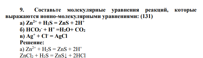 Составьте молекулярные уравнения реакций, которые выражаются ионно-молекулярными уравнениями: (131) а) Zn2+ + H2S = ZnS + 2H+ б) HCO3 - + H+ =H2O+ CO2 в) Ag+ + Cl- = AgCl