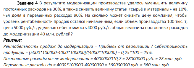 В результате модернизации производства удалось уменьшить величину постоянных расходов на 30%, а также снизить величину статьи «сырьё и материалы» на 10%, чья доля в переменных расходах 90%. На сколько может снизить цену компания, чтобы уровень рентабельности продаж остался неизменным, если объём производства 100 тыс. т, цена 5000 руб./т, удельная себестоимость 4000 руб./т, общая величина постоянных расходов до модернизации 40 млн. рублей?