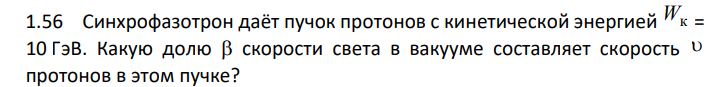 Синхрофазотрон даёт пучок протонов с кинетической энергией Wк = 10 ГэВ. Какую долю скорости света в вакууме составляет скорость протонов в этом пучке?
