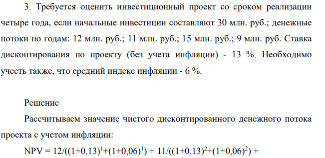 Требуется оценить инвестиционный проект со сроком реализации четыре года, если начальные инвестиции составляют 30 млн. руб.; денежные потоки по годам: 12 млн. руб.; 11 млн. руб.; 15 млн. руб.; 9 млн. руб. Ставка дисконтирования по проекту (без учета инфляции) - 13 %. Необходимо учесть также, что средний индекс инфляции - 6 %.