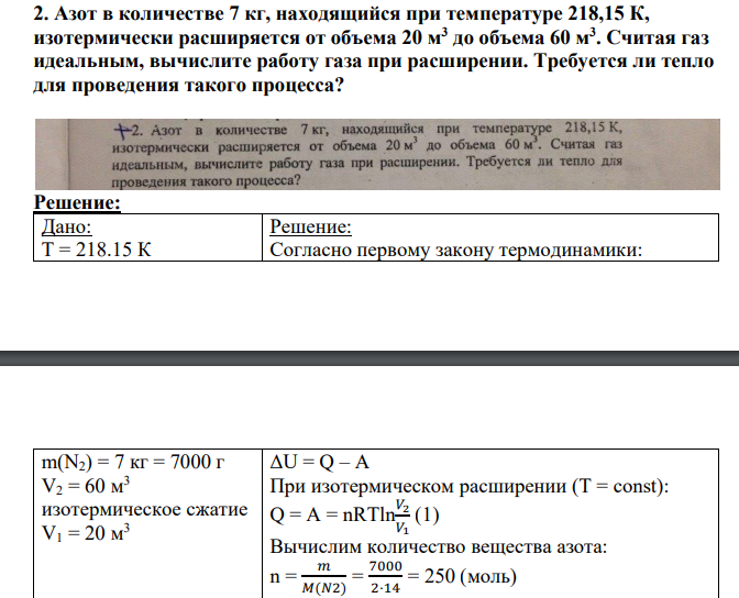 Азот в количестве 7 кг, находящийся при температуре 218,15 К, изотермически расширяется от объема 20 м3 до объема 60 м3 . Считая газ идеальным, вычислите работу газа при расширении. Требуется ли тепло для проведения такого процесса?