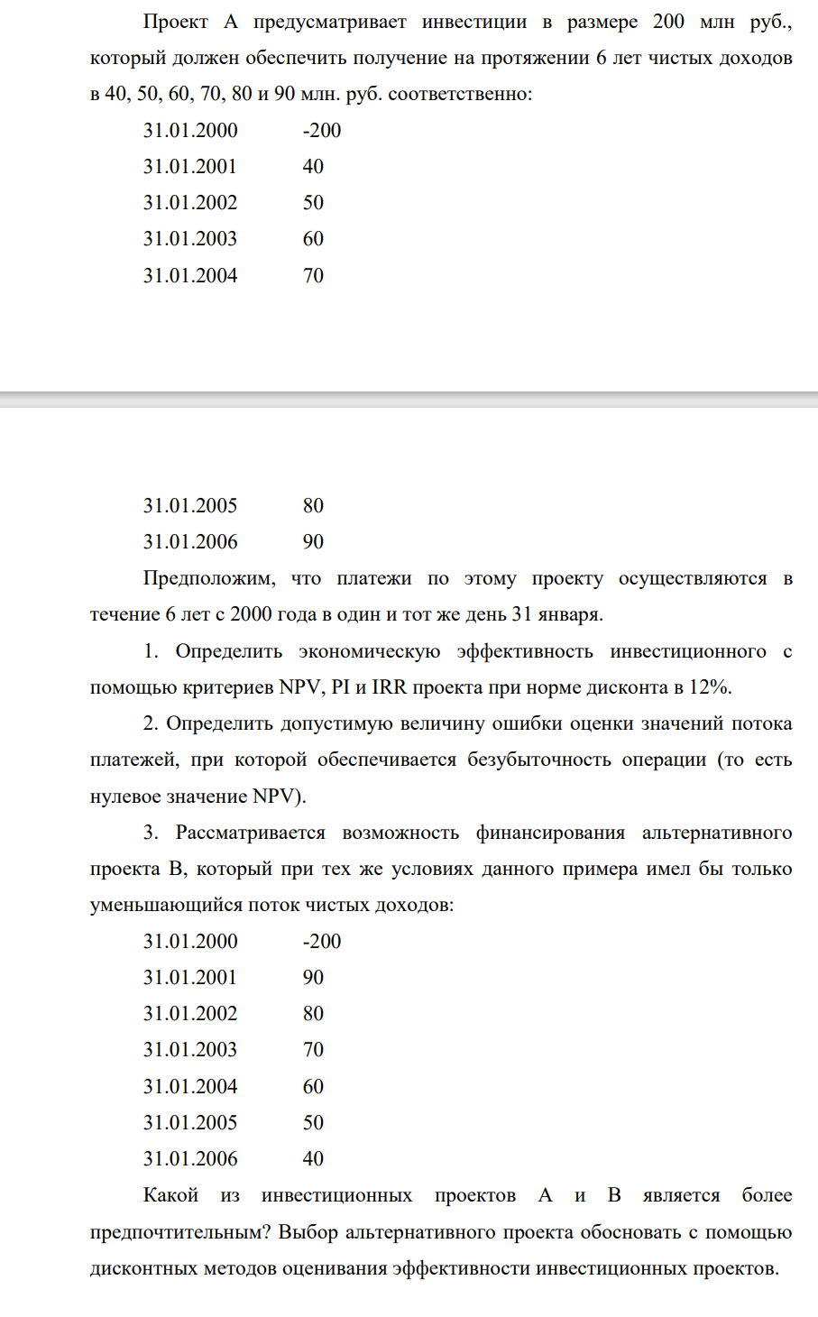 Проект А предусматривает инвестиции в размере 200 млн руб., который должен обеспечить получение на протяжении 6 лет чистых доходов в 40, 50, 60, 70, 80 и 90 млн. руб. соответственно: 31.01.2000 -200 31.01.2001 40 31.01.2002 50 31.01.2003 60 31.01.2004 70 31.01.2005 80 31.01.2006 90