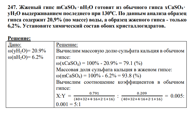 Жженый гипс mСаSО4 nH2O готовят из обычного гипса xСаSО4 yH2O выдерживанием последнего при 1300С. По данным анализа образец гипса содержит 20,9% (по массе) воды, а образец жженого гипса - только 6,2%. Установите химический состав обоих кристаллогидратов.