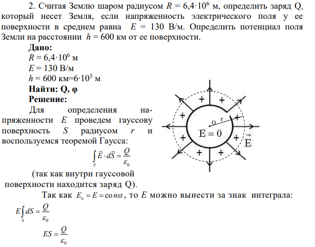 Считая Землю шаром радиусом R = 6,4·106 м, определить заряд Q, который несет Земля, если напряженность электрического поля у ее поверхности в среднем равна E = 130 В/м. Определить потенциал поля Земли на расстоянии h = 600 км от ее поверхности.