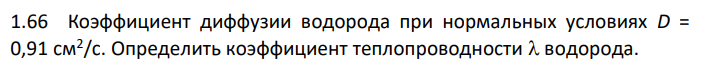 Коэффициент диффузии водорода при нормальных условиях D = 0,91 см2 /с. Определить коэффициент теплопроводности  водорода.