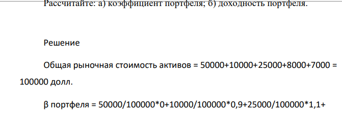 Портфель инвестора состоит из ценных бумаг со следующими характеристиками: Актив Общая рыночная стоимость, долл. β А 50000 0,0 В 10000 0,9 С 25000 1,1 Д 8000 1,2 Е 7000 1,7 Доходность безрисковых ценных бумаг равна 7 %, доходность на рынке в среднем — 14 %.