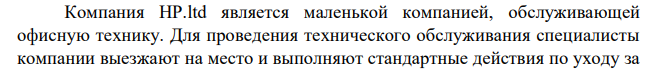 Компания HP.ltd является маленькой компанией, обслуживающей офисную технику. Для проведения технического обслуживания специалисты компании выезжают на место и выполняют стандартные действия по уходу