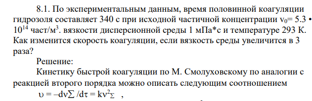 По экспериментальным данным, время половинной коагуляции гидрозоля составляет 340 с при исходной частичной концентрации v0= 5.3 • 1014 част/м3 . вязкости дисперсионной среды 1 мПа*с и температуре 293 К. Как изменится