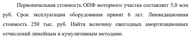 Первоначальная стоимость ОПФ моторного участка составляет 5,0 млн руб. Срок эксплуатации оборудования принят 6 лет. Ликвидационная стоимость 250 тыс. руб.