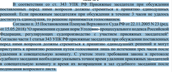 В соответствии со ст. 343 УПК РФ Присяжные заседатели при обсуждении поставленных перед ними вопросов должны стремиться к принятию единодушных решений. Если присяжным заседателям при обсуждении в течение 3 часов не удалось достигнуть единодушия, то решение принимается голосованием.