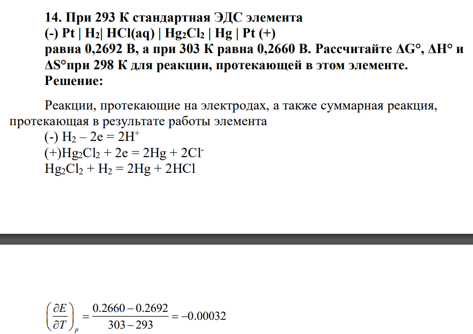При 293 К стандартная ЭДС элемента (-) Pt | Н2| HCl(aq) | Hg2Cl2 | Hg | Pt (+) равна 0,2692 В, а при 303 К равна 0,2660 В. Рассчитайте ΔG°, ΔH° и ΔS°при 298 К для реакции, протекающей в этом элементе.
