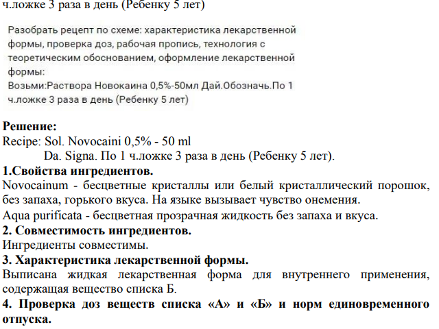 Разобрать рецепт по схеме: характеристика лекарственной формы, проверка доз, рабочая пропись, технология с теоретическим обоснованием, оформление лекарственной формы: Возьми:Раствора Новокаина 0,5%-50мл Дай.Обозначь.По 1 ч.ложке 3 раза в день (Ребенку 5 лет)