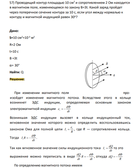 ) Проводящий контур площадью 10 см2 и сопротивлением 2 Ом находится в магнитном поле, изменяющемся по закону В=3t. Какой заряд пройдет через поперечное сечение контура за 10 с, если угол между нормалью к контуру и магнитной индукцией равен 30о ?