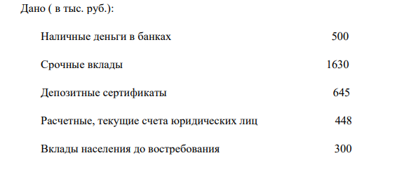 Дано ( в тыс. руб.): Наличные деньги в банках 500 Срочные вклады 1630 Депозитные сертификаты 645 Расчетные, текущие счета юридических лиц 448 Вклады населения до востребования 300 Наличные деньги в обращении 170 Определить величину денежных агрегатов М0, М1, М2, М3.