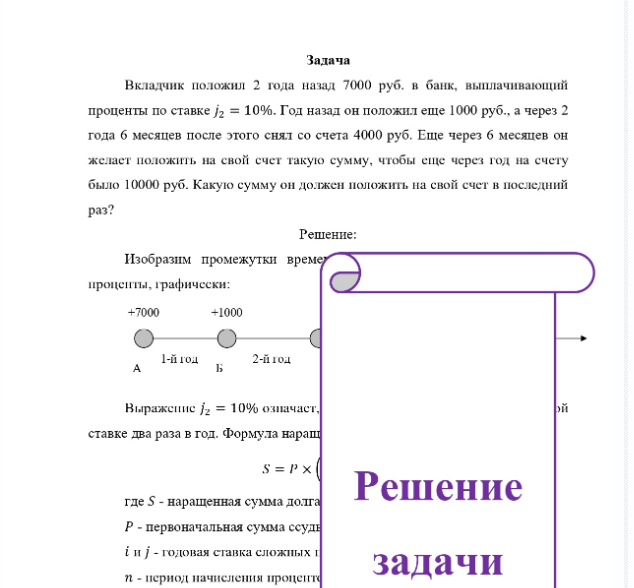 Задача Вкладчик положил 2 года назад 7000 руб. в банк, выплачивающий проценты по ставке j2 = 10%. Год назад он положил еще 1000 руб. , а через 2 года 6 месяцев после этого снял со счета 4000 руб. Еще через 6 месяцев он желает положить на свой счет такую сумму, чтобы еще через год на счету было 10000 руб. Какую сумму он должен положить на свой счет в последний раз?