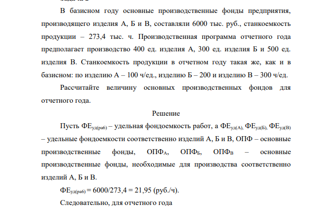 В базисном году основные производственные фонды предприятия, производящего изделия А, Б и В, составляли 6000 тыс. руб., станкоемкость продукции – 273,4 тыс. ч. Производственная программа отчетного года предполагает производство 400 ед. изделия А, 300 ед. изделия Б и 500 ед. изделия