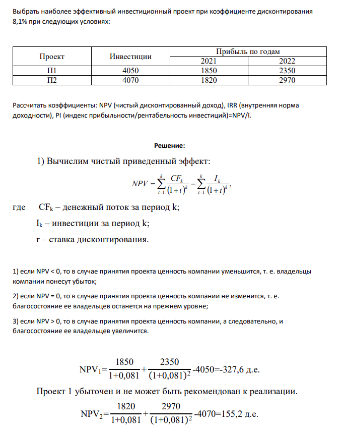 Выбрать наиболее эффективный инвестиционный проект при коэффициенте дисконтирования 8,1% при следующих условиях: Проект Инвестиции Прибыль по годам 2021 2022 П1 4050 1850 2350 П2 4070 1820 2970 Рассчитать коэффициенты: NPV (чистый дисконтированный доход), IRR (внутренняя норма доходности), PI (индекс прибыльности/рентабельность инвестиций)=NPV/I.