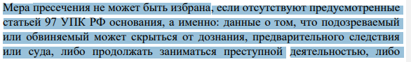 Мера пресечения не может быть избрана, если отсутствуют предусмотренные статьей 97 УПК РФ основания, а именно: данные о том, что подозреваемый или обвиняемый может скрыться от дознания, предварительного следствия или суда, либо продолжать заниматься преступной деятельностью, либо 694 угрожать свидетелю, иным участникам уголовного судопроизводства, либо уничтожить доказательства, либо иным путем воспрепятствовать производству по уголовному делу.
