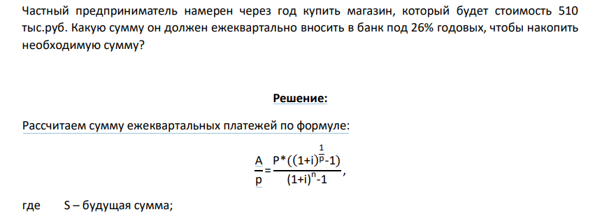 Частный предприниматель намерен через год купить магазин, который будет стоимость 510 тыс.руб. Какую сумму он должен ежеквартально вносить в банк под 26% годовых, чтобы накопить необходимую сумму?