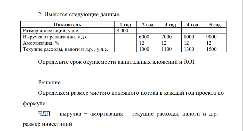 Имеются слеедующие данные. Показатель 1 год 2 год 3 год 4 год 5 год Размер инвестиций, у.д.е. 8 000 Выручка от реализации, у.д.е. 6000 7000 8000 9000 Амортизация, % 12 12 12 12 Текущие расходы, налоги и д.р. , у.д.е. 1000 1100 1300 1500 Определите срок окупаемости капитальных вложений и ROI.
