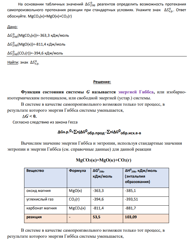 На основании табличных значений ∆𝐺298 0 реагентов определить возможность протекания самопроизвольного протекания реакции при стандартных условиях. Укажите знак ∆𝑆х.р. 0 . Ответ обоснуйте. MgCO3(к)=MgO(к)+CO2(г)