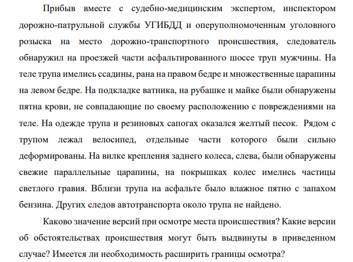 Прибыв вместе с судебно-медицинским экспертом, инспектором дорожно-патрульной службы УГИБДД и оперуполномоченным уголовного розыска на место дорожно-транспортного происшествия, следователь обнаружил на проезжей части асфальтированного шоссе труп мужчины.