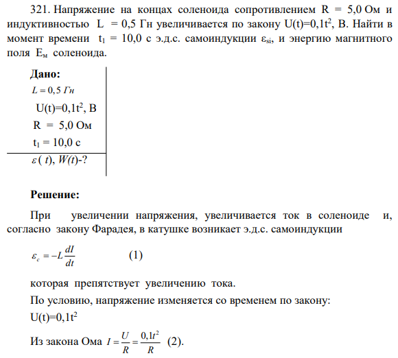 321. Напряжение на концах соленоида сопротивлением R = 5,0 Ом и индуктивностью L = 0,5 Гн увеличивается по закону U(t)=0,1t 2 , В. Найти в момент времени t1 = 10,0 с э.д.с. самоиндукции εsi, и энергию магнитного поля Eм соленоида.