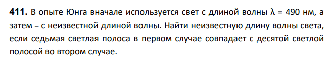 В опыте Юнга вначале используется свет с длиной волны λ = 490 нм, а затем – с неизвестной длиной волны. Найти неизвестную длину волны света, если седьмая светлая полоса в первом случае совпадает с десятой светлой полосой во втором случае.