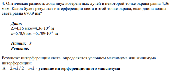 4. Оптическая разность хода двух когерентных лучей в некоторой точке экрана равна 4,36 мкм. Каков будет результат интерференции света в этой точке экрана, если длина волны света равна 670,9 нм?