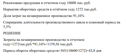 Реализовано продукции в отчетном году 10600 тыс..руб. Норматив оборотных средств в отчётном году 1272 тыс.руб.