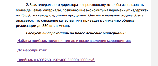 Зам. генерального директора по производству хотел бы использовать более дешевые материалы, позволяющие экономить на переменных издержках по 25 руб. на каждую единицу продукции. Однако начальник отдела сбыта опасается, что снижение качества плит приведет к снижению объема реализации до 350 шт. в месяц.