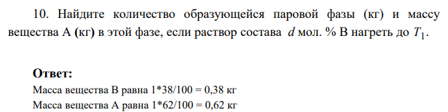 Найдите количество образующейся паровой фазы (кг) и массу вещества А (кг) в этой фазе, если раствор состава d мол. % В нагреть до T1