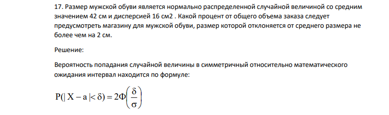 Размер мужской обуви является нормально распределенной случайной величиной со средним значением 42 см и дисперсией 16 см2 . Какой процент от общего объема заказа следует предусмотреть магазину для мужской обуви, размер которой отклоняется от среднего размера не более чем на 2 см