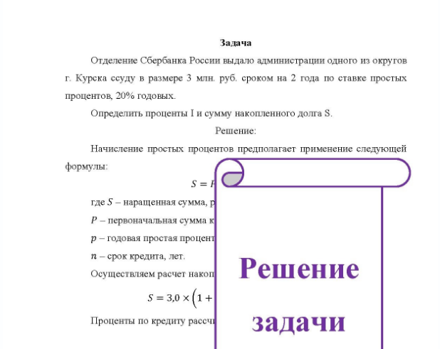 Задача Отделение Сбербанка России выдало администрации одного из округов г. Курска ссуду в размере 3 млн. руб. сроком на 2 года по ставке простых процентов, 20% годовых. Определить проценты I и сумму накопленного долга S.