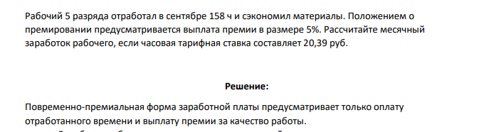 Рабочий 5 разряда отработал в сентябре 158 ч и сэкономил материалы. Положением о премировании предусматривается выплата премии в размере 5%. Рассчитайте месячный заработок рабочего, если часовая тарифная ставка составляет 20,39 руб.