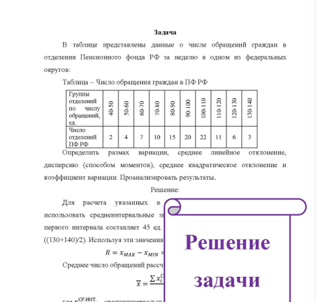 Задача В таблице представлены данные о числе обращений граждан в отделения Пенсионного фонда РФ за неделю в одном из федеральных округов: Таблица - Число обращения граждан в ПФРФ Группы отделений по числу обращений, ед. ед. Число отделений 2 10 15 20 22 11 6 3 ПФ РФ Определить размах вариации, среднее линейное отклонение, дисперсию (способом моментов), среднее квадратическое отклонение и коэффициент вариации.