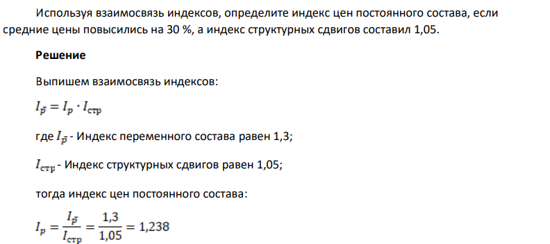 Используя взаимосвязь индексов, определите индекс цен постоянного состава, если средние цены повысились на 30 %, а индекс структурных сдвигов составил 1,05.