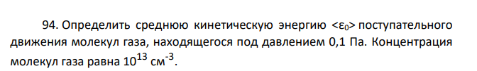Определить среднюю кинетическую энергию <ε0> поступательного движения молекул газа, находящегося под давлением 0,1 Па. Концентрация молекул газа равна 1013 см-3 .