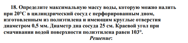 Определите максимальную массу воды, которую можно налить при 20°С в цилиндрический сосуд с перфорированным дном, изготовленным из полиэтилена и имеющим круглые отверстия диаметром 0,5 мм.
