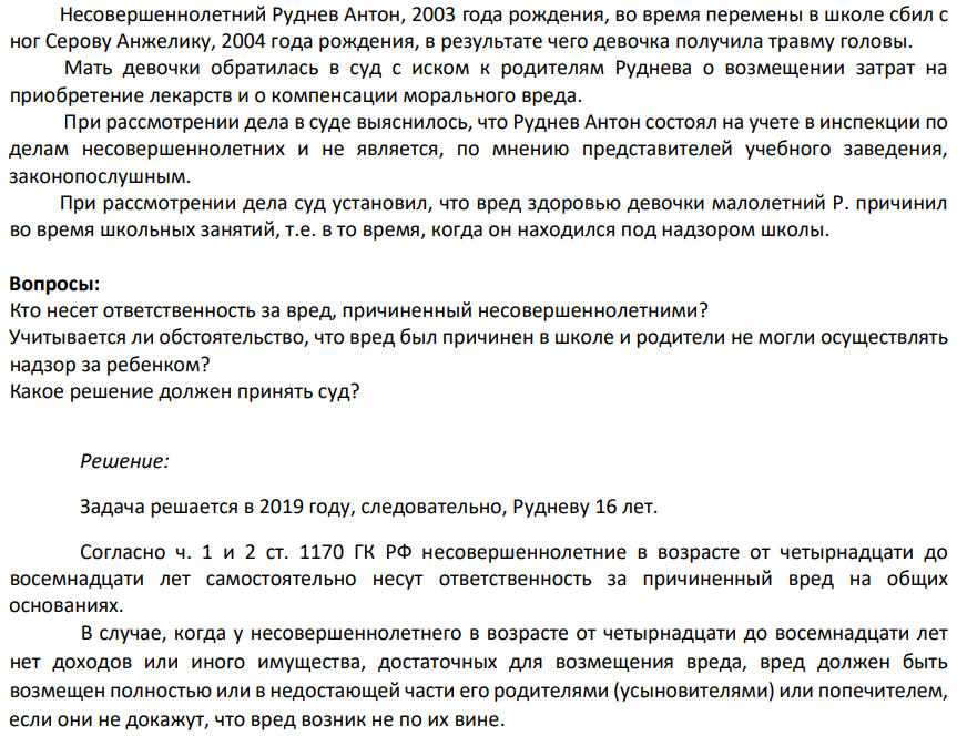 Несовершеннолетний Руднев Антон, 2003 года рождения, во время перемены в школе сбил с ног Серову Анжелику, 2004 года рождения, в результате чего девочка получила травму головы. Мать девочки обратилась в суд с иском к родителям Руднева о возмещении затрат на приобретение лекарств и о компенсации морального вреда.