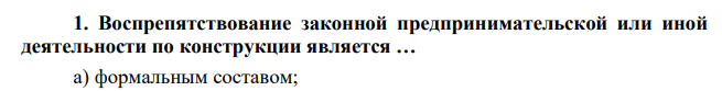 Воспрепятствование законной предпринимательской или иной деятельности по конструкции является … а) формальным составом;