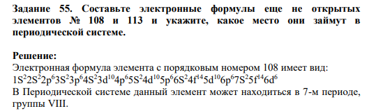 Задание 55. Составьте электронные формулы еще не открытых элементов № 108 и 113 и укажите, какое место они займут в периодической системе.