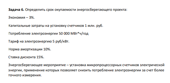 Определить срок окупаемости энергосберегающего проекта: Экономия – 3%. Капитальные затраты на установку счетчиков 1 млн. руб. Потребление электроэнергии 50 000 МВт*ч/год Тариф на электроэнергию 5 руб/кВ