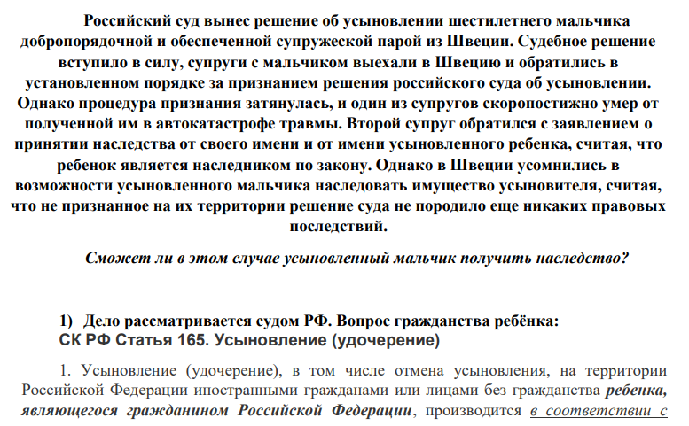 Российский суд вынес решение об усыновлении шестилетнего мальчика добропорядочной и обеспеченной супружеской парой из Швеции. Судебное решение вступило в силу, супруги с мальчиком выехали в Швецию и обратились в установленном порядке за признанием решения российского суда об усыновлении.