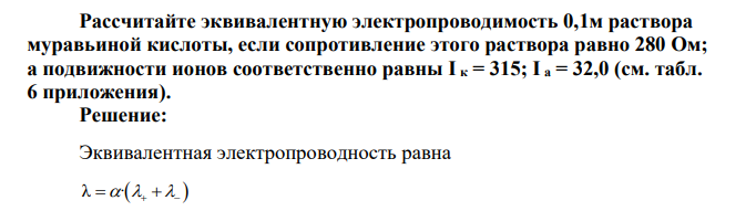 Рассчитайте эквивалентную электропроводимость 0,1м раствора муравьиной кислоты, если сопротивление этого раствора равно 280 Ом; а подвижности ионов соответственно равны
