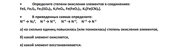 Определите степени окисления элементов в соединениях: FeS, Fe2S3, Fe2(SO4)3, K2FeO4, Fe(FeO2)2, K3[Fe(CN)6].  В приведенных схемах определите: N +5 → N2 0 , N -3 → N +5 , N +5 → N +3 , N +3 → N -3