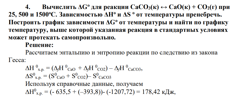 Вычислить ΔGо для реакции СаСО3(к) ↔ СаО(к) + СО2(г) при 25, 500 и 1500оС. Зависимостью ΔНо и ΔS o от температуры пренебречь. Построить график зависимости ΔGо от температуры и найти по графику температуру, выше которой указанная реакция в стандартных условиях может протекать самопроизвольно.